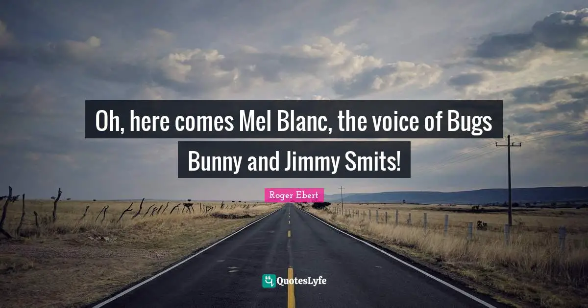 Oh, here comes Mel Blanc, the voice of Bugs Bunny and Jimmy Smits!