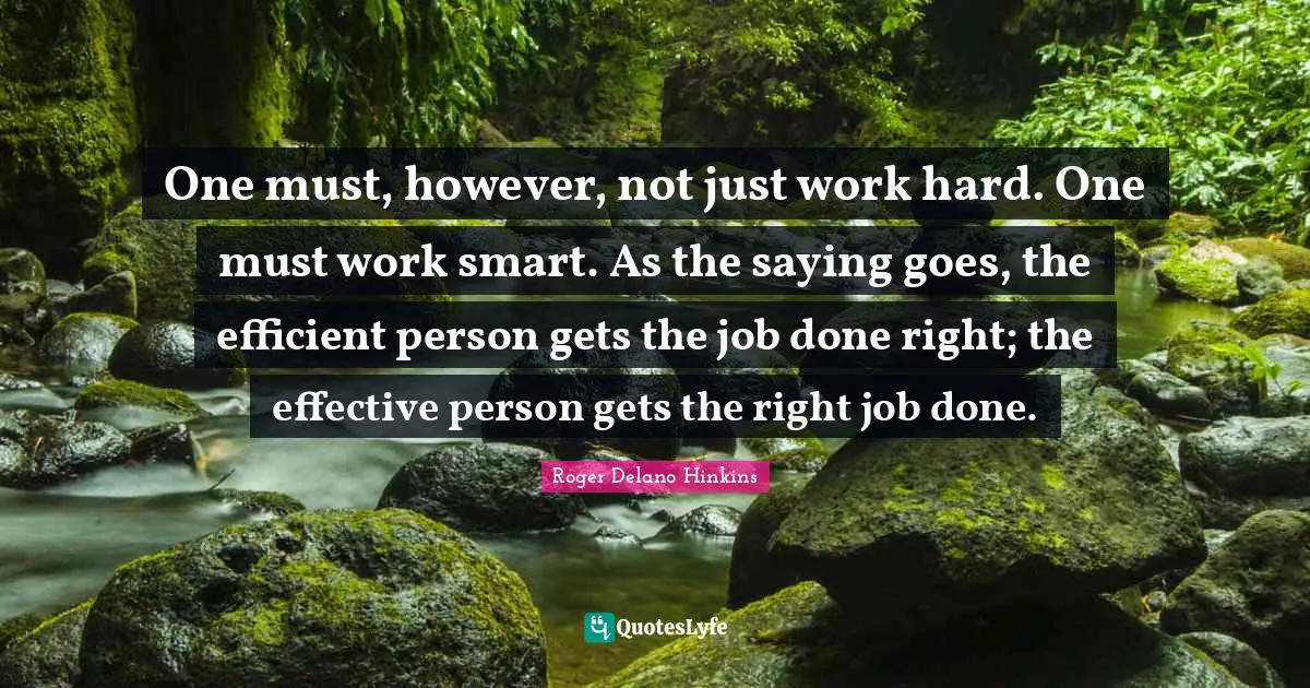Smart Work Quotes: "One must, however, not just work hard. One must work smart. As the saying goes, the efficient person gets the job done right; the effective person gets the right job done."