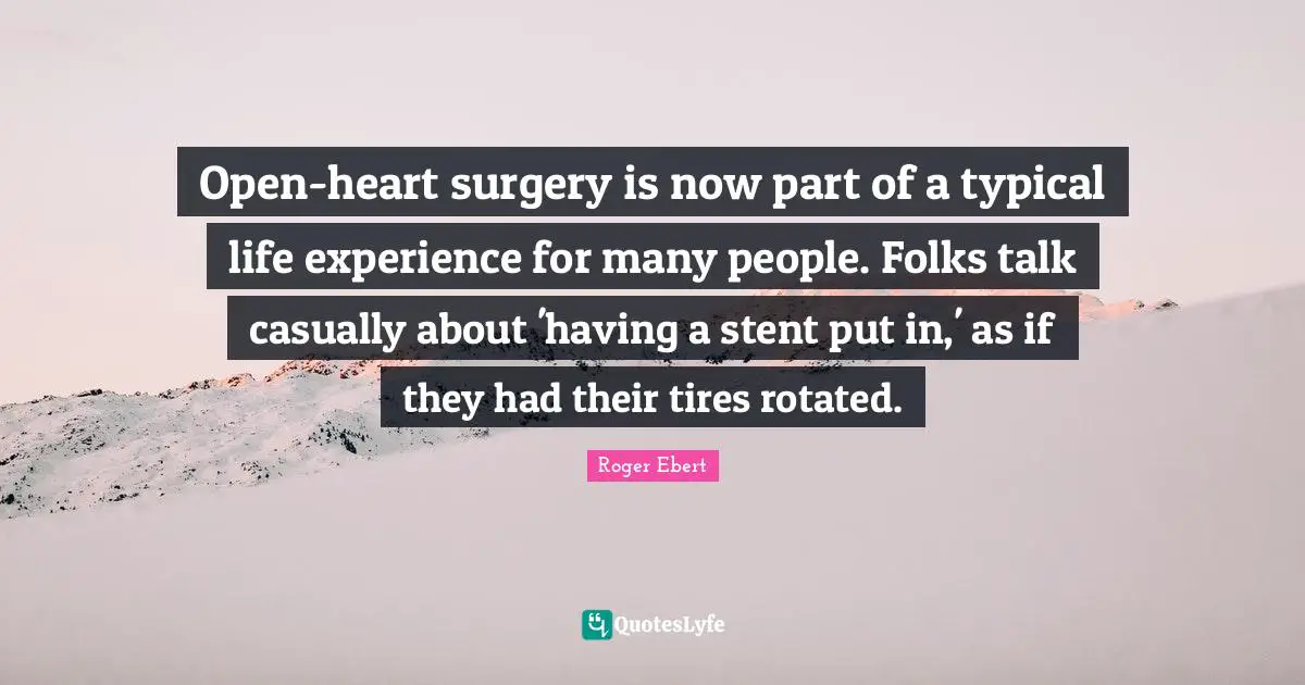 Open-heart surgery is now part of a typical life experience for many people. Folks talk casually about 'having a stent put in,' as if they had their tires rotated.