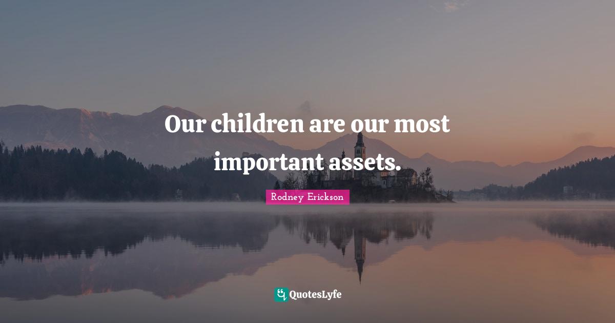 Our children are our most important assets.