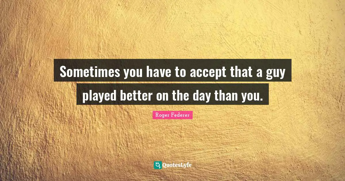 Sometimes you have to accept that a guy played better on the day than you.