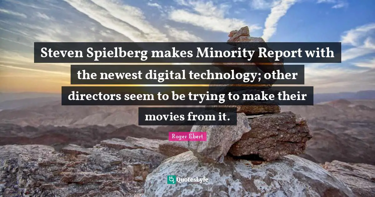 Steven Spielberg makes Minority Report with the newest digital technology; other directors seem to be trying to make their movies from it.