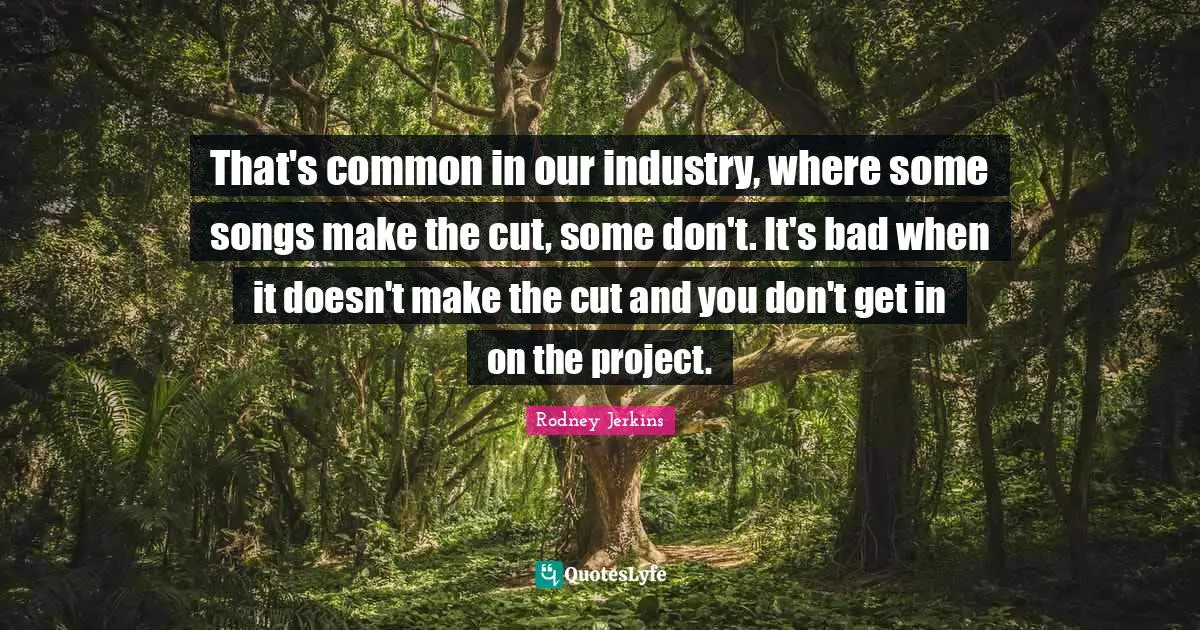 That's common in our industry, where some songs make the cut, some don't. It's bad when it doesn't make the cut and you don't get in on the project.