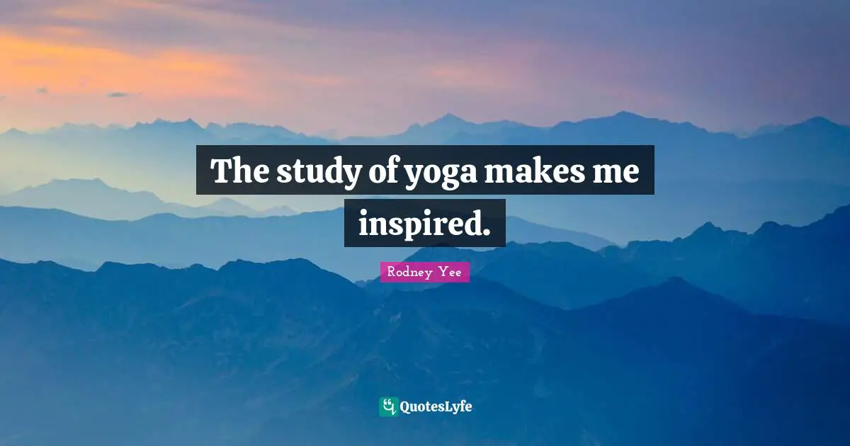 The study of yoga makes me inspired.
