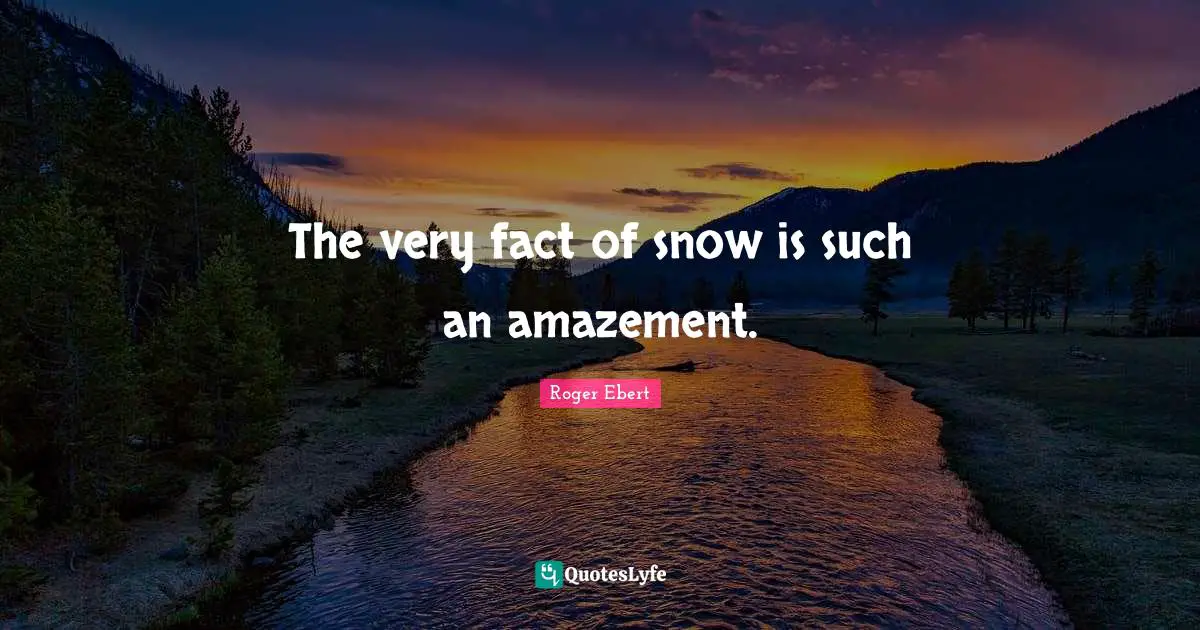 Roger Ebert Quotes: "The very fact of snow is such an amazement."