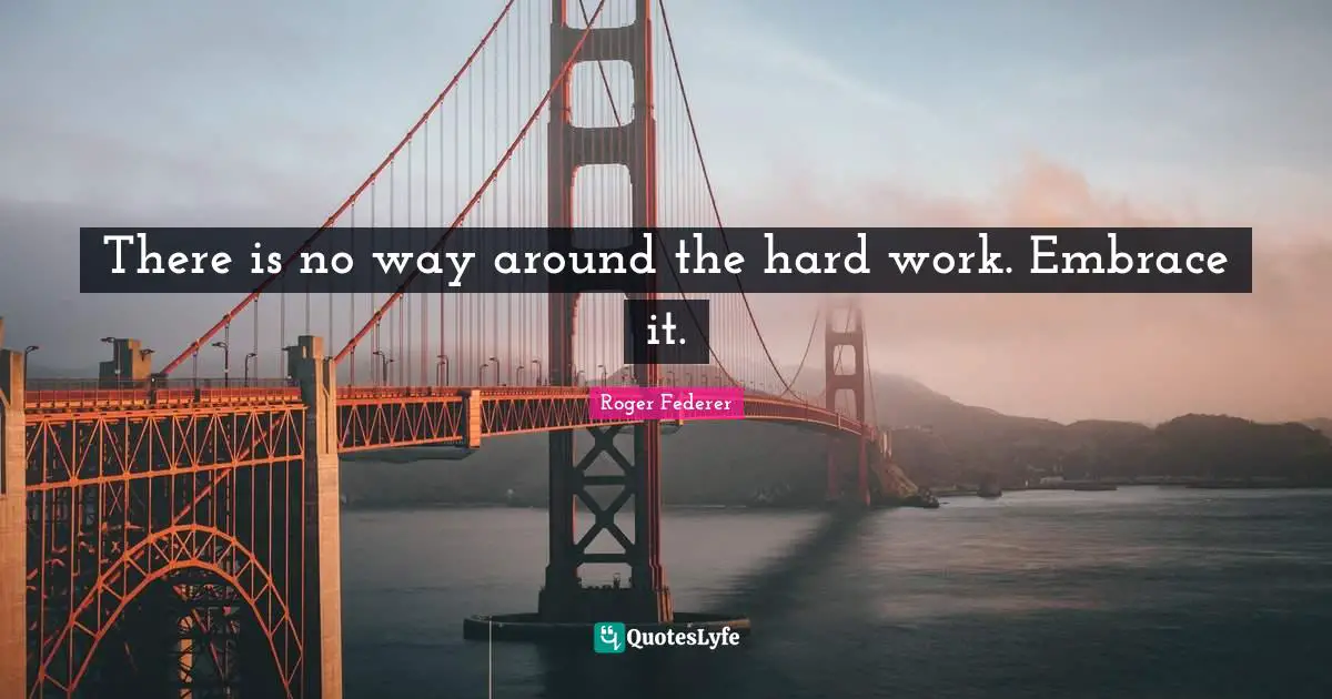There is no way around the hard work. Embrace it.