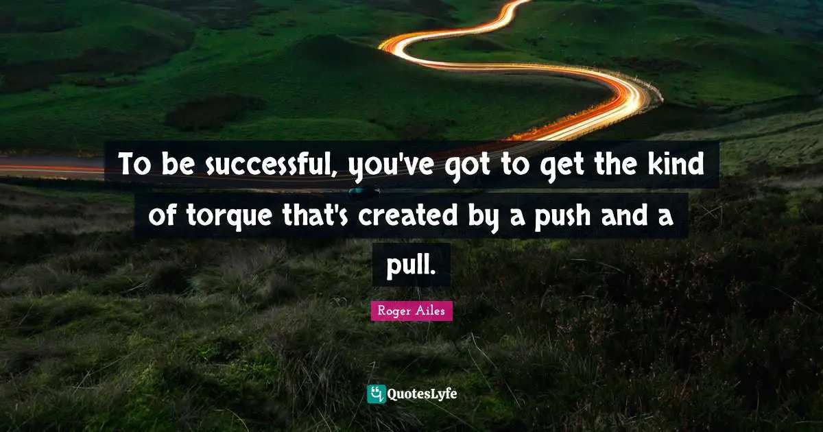 Being Successful Quotes: "To be successful, you've got to get the kind of torque that's created by a push and a pull."