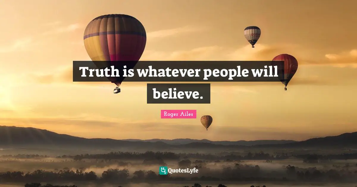 Truth is whatever people will believe.