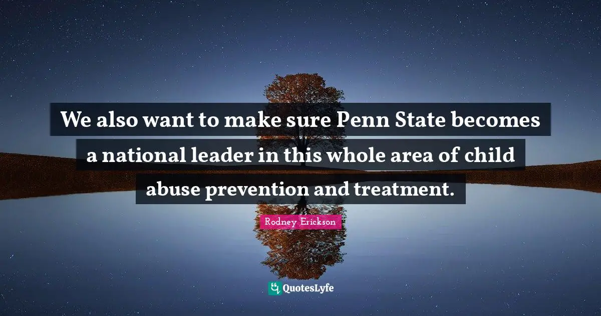 We also want to make sure Penn State becomes a national leader in this whole area of child abuse prevention and treatment.