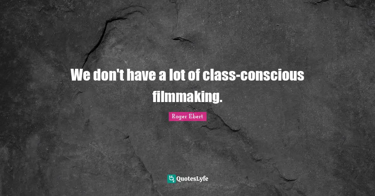 We don't have a lot of class-conscious filmmaking.