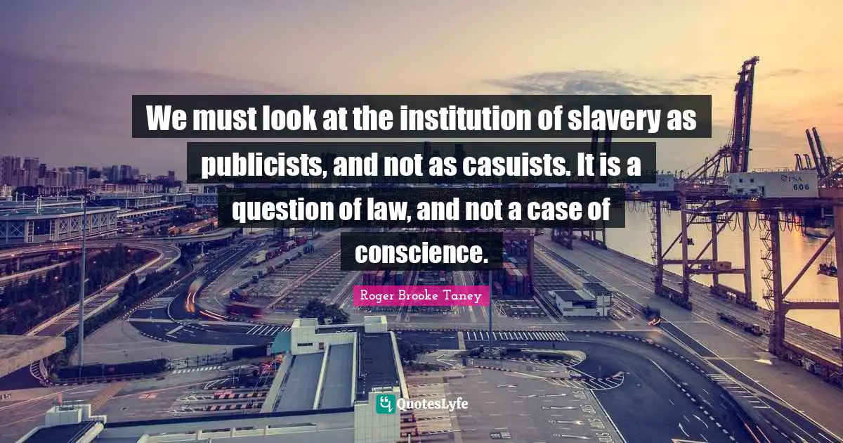 We must look at the institution of slavery as publicists, and not as casuists. It is a question of law, and not a case of conscience.