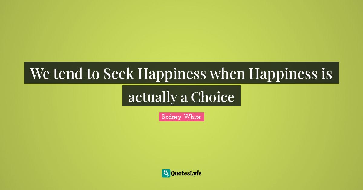 We tend to Seek Happiness when Happiness is actually a Choice