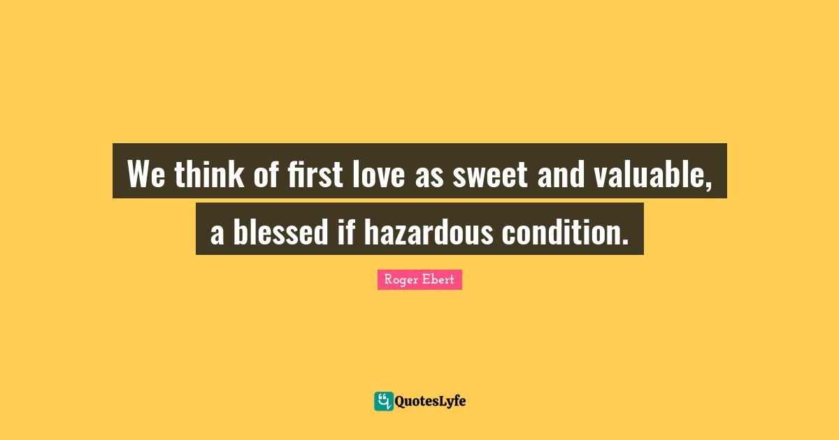 We think of first love as sweet and valuable, a blessed if hazardous condition.