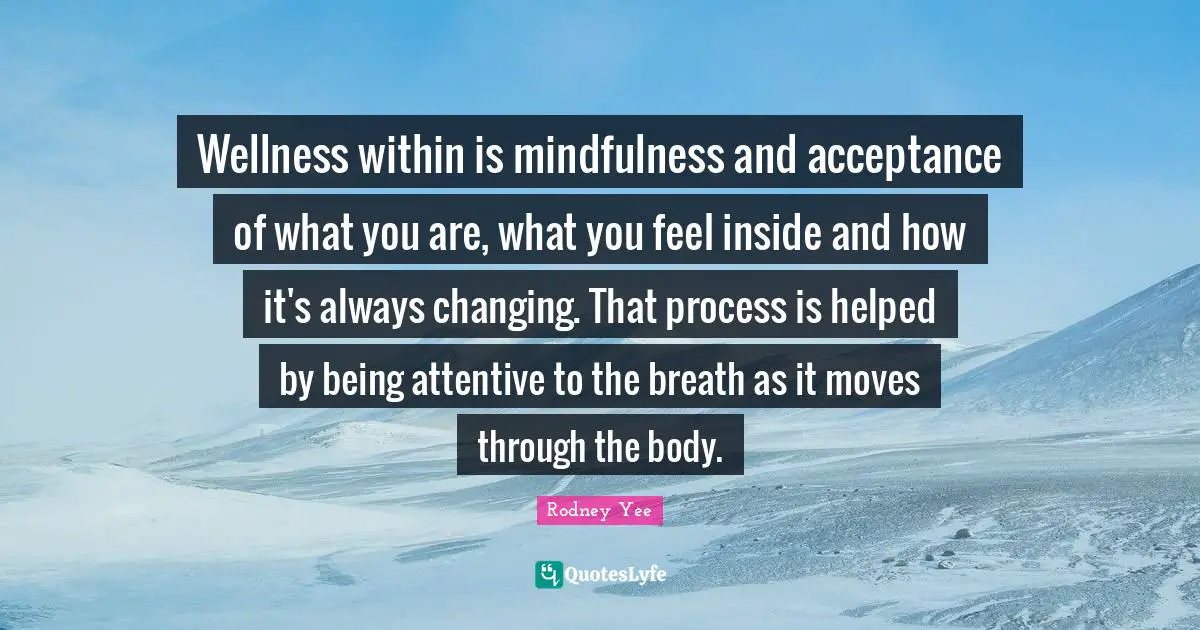 Wellness within is mindfulness and acceptance of what you are, what you feel inside and how it's always changing. That process is helped by being attentive to the breath as it moves through the body.