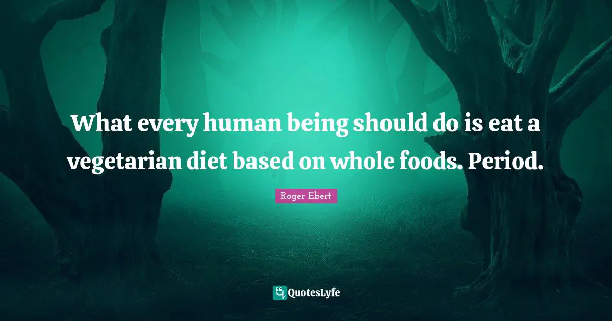 What every human being should do is eat a vegetarian diet based on whole foods. Period.