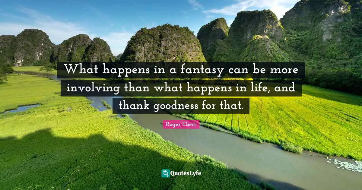 What happens in a fantasy can be more involving than what happens in life, and thank goodness for that.
