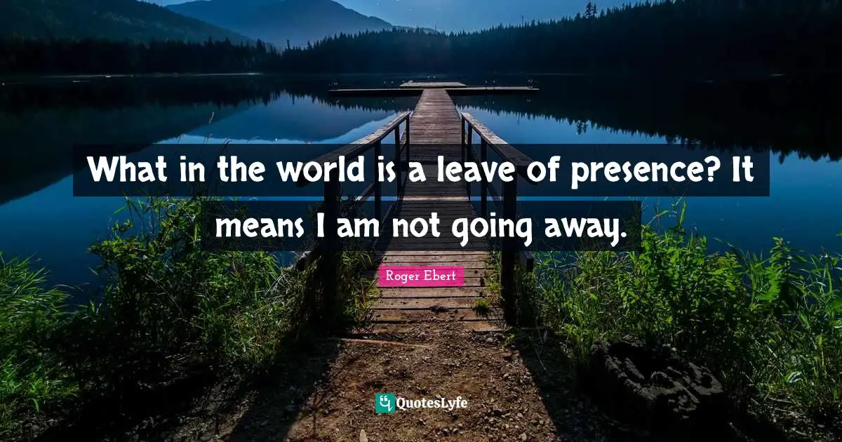 What in the world is a leave of presence? It means I am not going away.