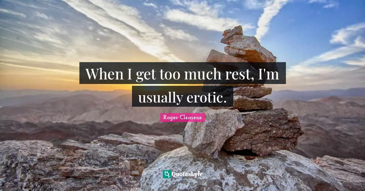 When I get too much rest, I'm usually erotic.
