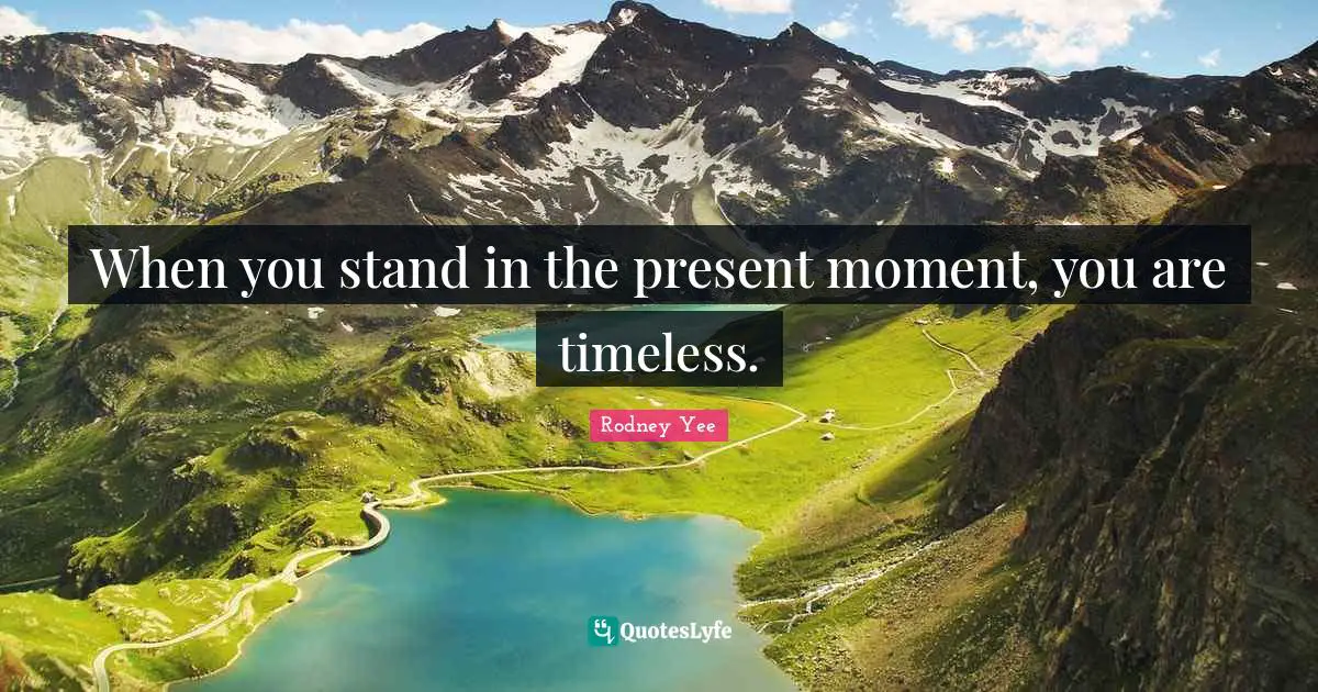 When you stand in the present moment, you are timeless.
