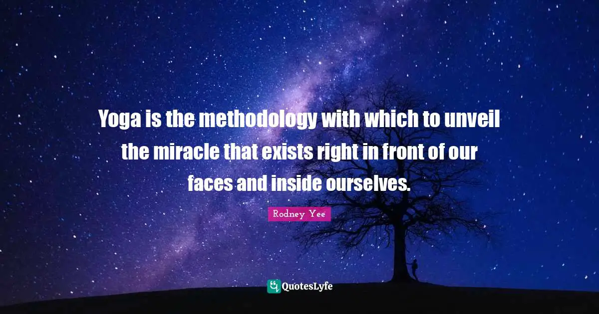 Yoga is the methodology with which to unveil the miracle that exists right in front of our faces and inside ourselves.