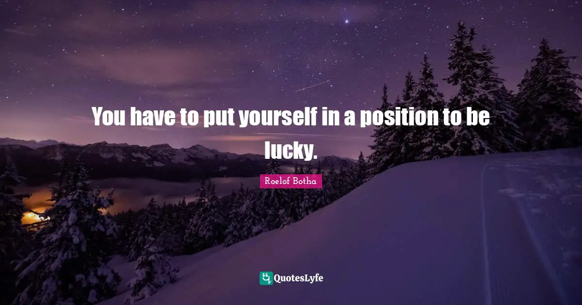 P. W. Botha Quotes: "You have to put yourself in a position to be lucky."