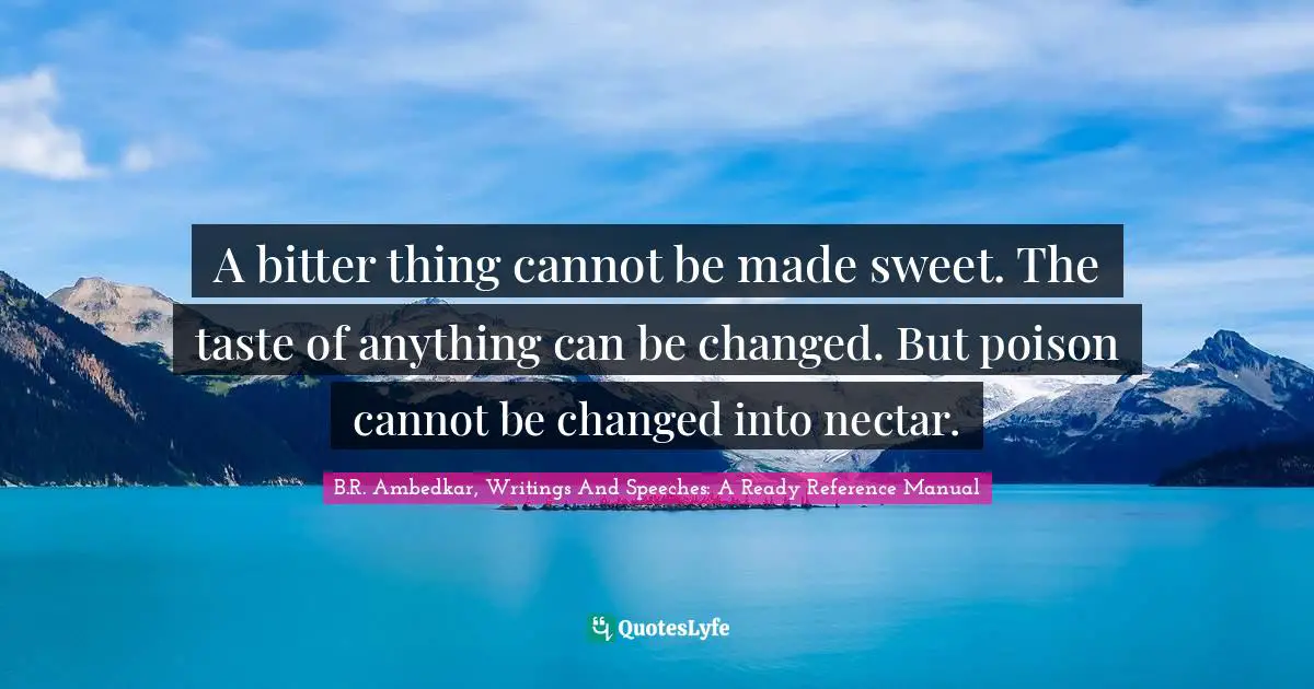 B.R. Ambedkar Quotes: "A bitter thing cannot be made sweet. The taste of anything can be changed. But poison cannot be changed into nectar."