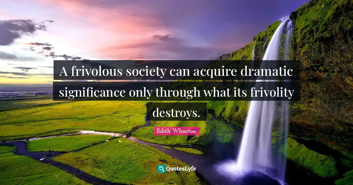 A frivolous society can acquire dramatic significance only through what its frivolity destroys.