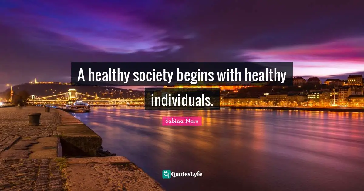 A healthy society begins with healthy individuals.