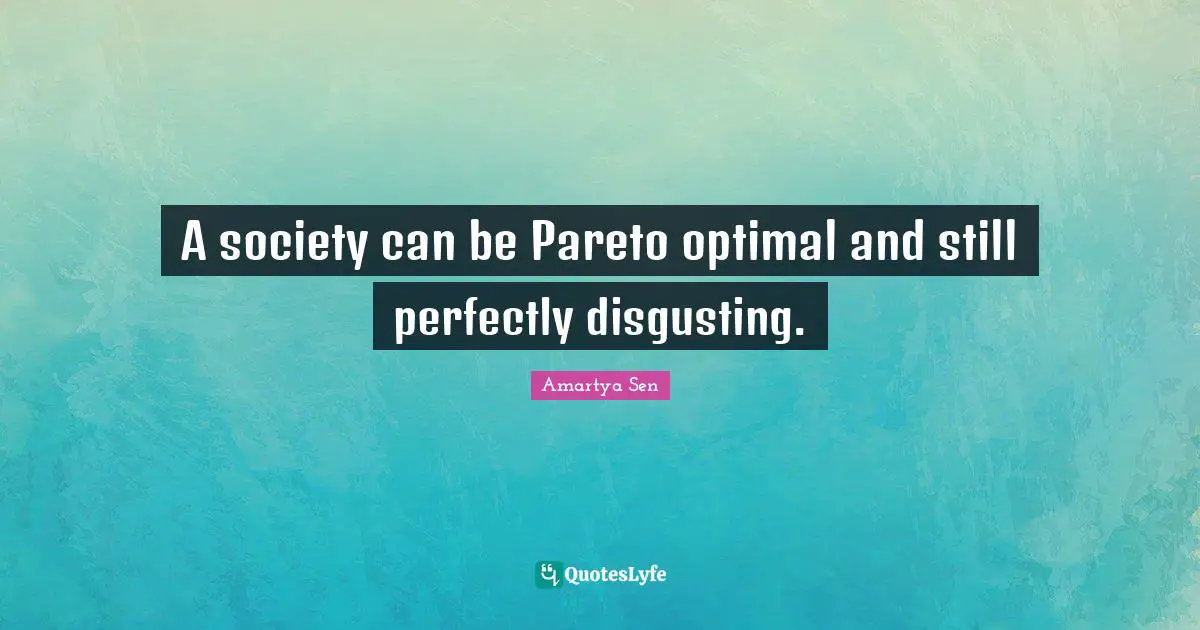 A society can be Pareto optimal and still perfectly disgusting.
