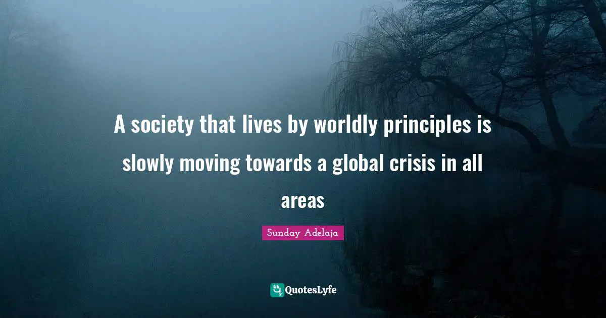 A society that lives by worldly principles is slowly moving towards a global crisis in all areas