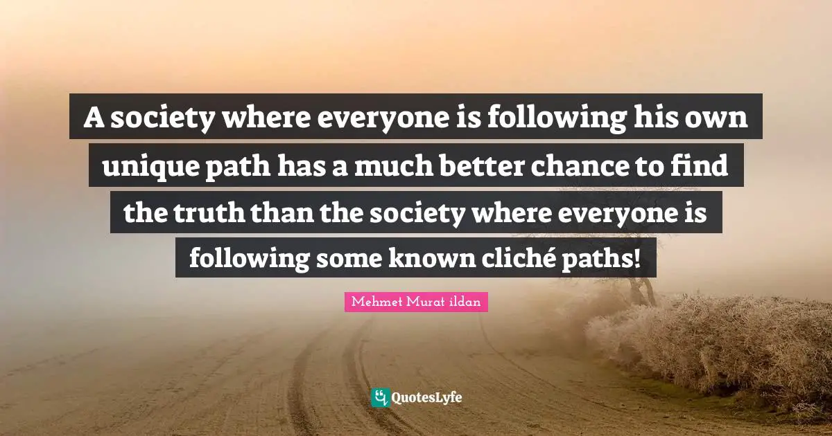 Cliches Quotes: "A society where everyone is following his own unique path has a much better chance to find the truth than the society where everyone is following some known cliché paths!"