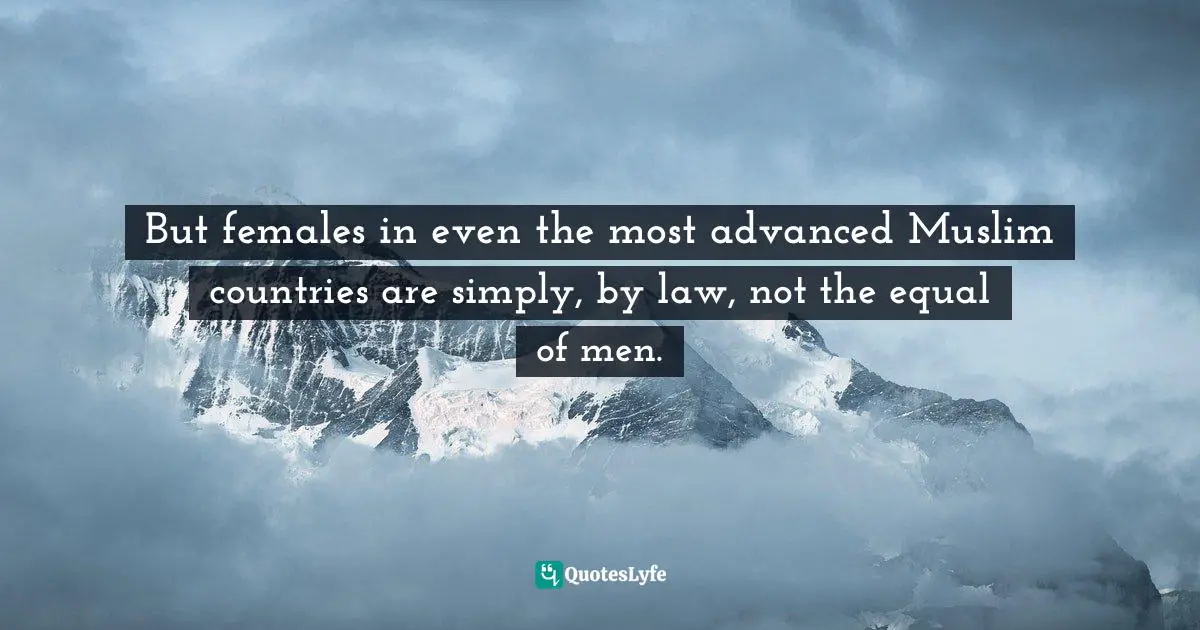 But females in even the most advanced Muslim countries are simply, by law, not the equal of men.