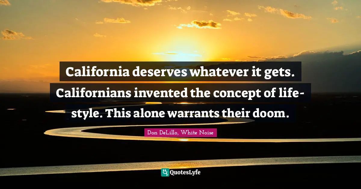 Lifestyle Quotes: "California deserves whatever it gets. Californians invented the concept of life-style. This alone warrants their doom."