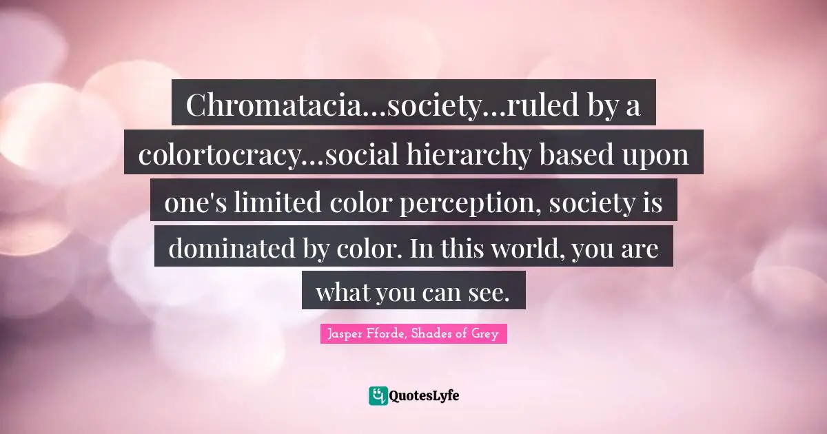 Chromatacia…society…ruled by a colortocracy…social hierarchy based upon one's limited color perception, society is dominated by color. In this world, you are what you can see.