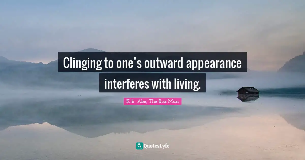 Clinging to one’s outward appearance interferes with living.