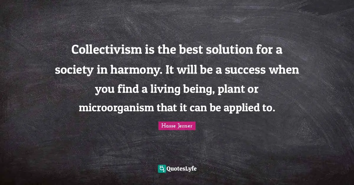 Collectivism is the best solution for a society in harmony. It will be a success when you find a living being, plant or microorganism that it can be applied to.