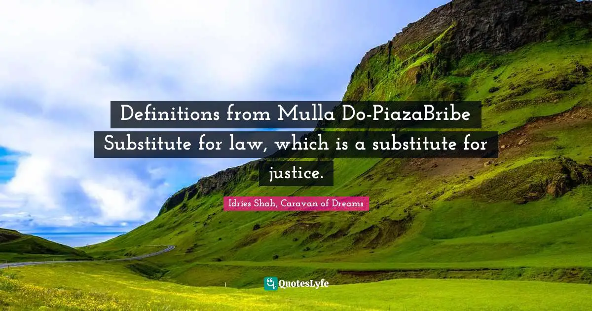 Definitions from Mulla Do-PiazaBribe	Substitute for law, which is a substitute for justice.