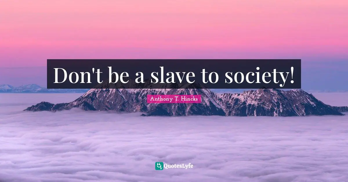 Don't be a slave to society!