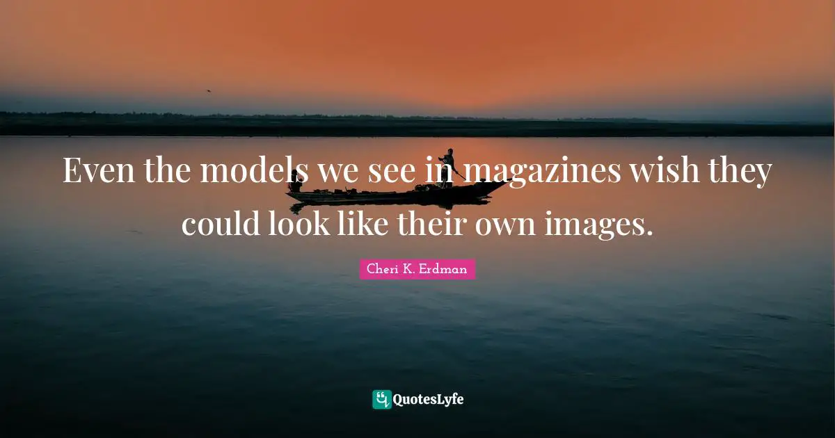 Even the models we see in magazines wish they could look like their own images.