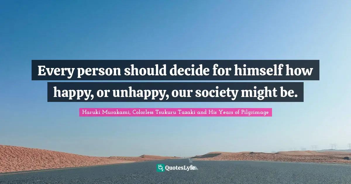 Every person should decide for himself how happy, or unhappy, our society might be.