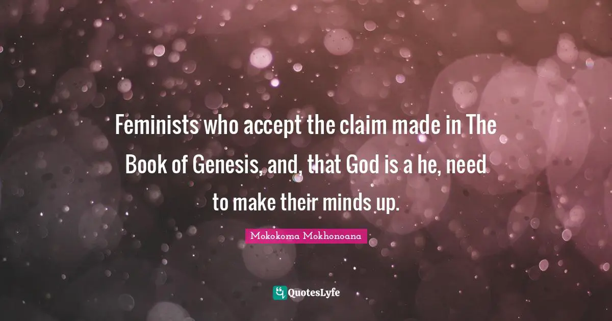 Feminists who accept the claim made in The Book of Genesis, and, that God is a he, need to make their minds up.
