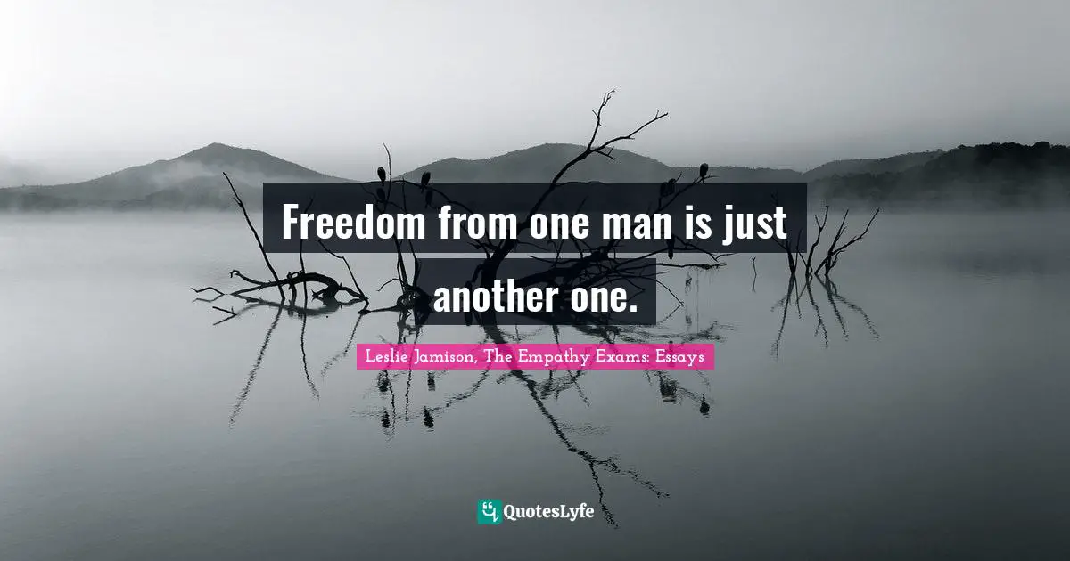 Freedom from one man is just another one.