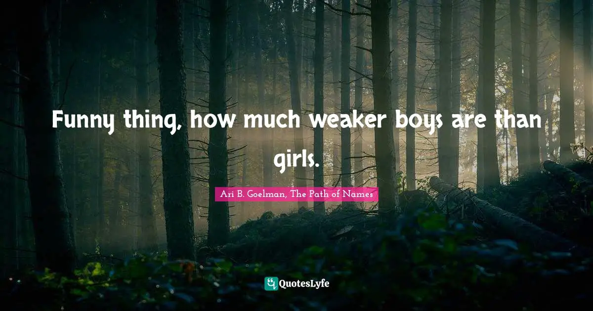 Funny thing, how much weaker boys are than girls.