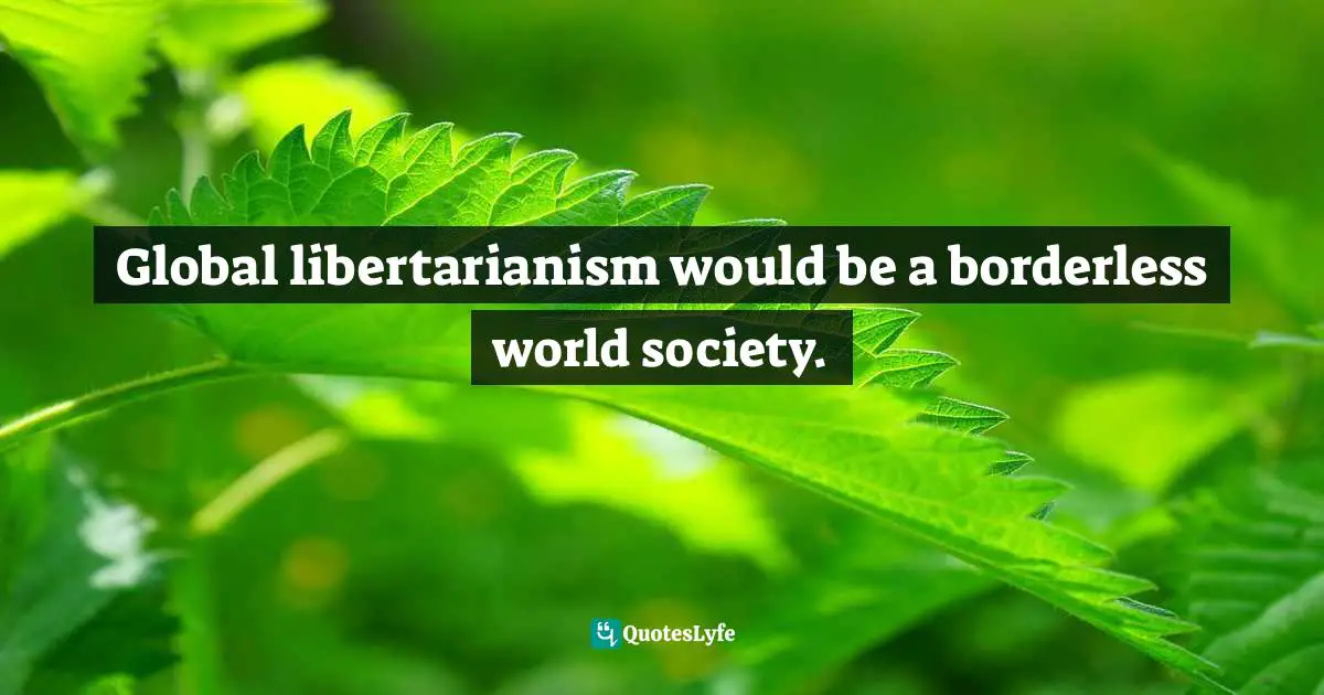 Global libertarianism would be a borderless world society.