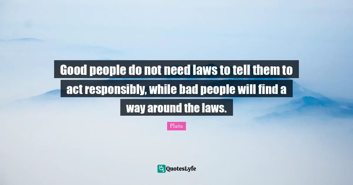 Society Quotes: "Good people do not need laws to tell them to act responsibly, while bad people will find a way around the laws."