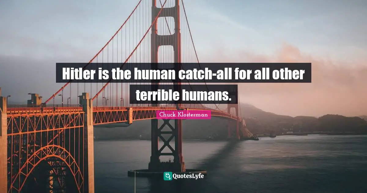 Hitler is the human catch-all for all other terrible humans.