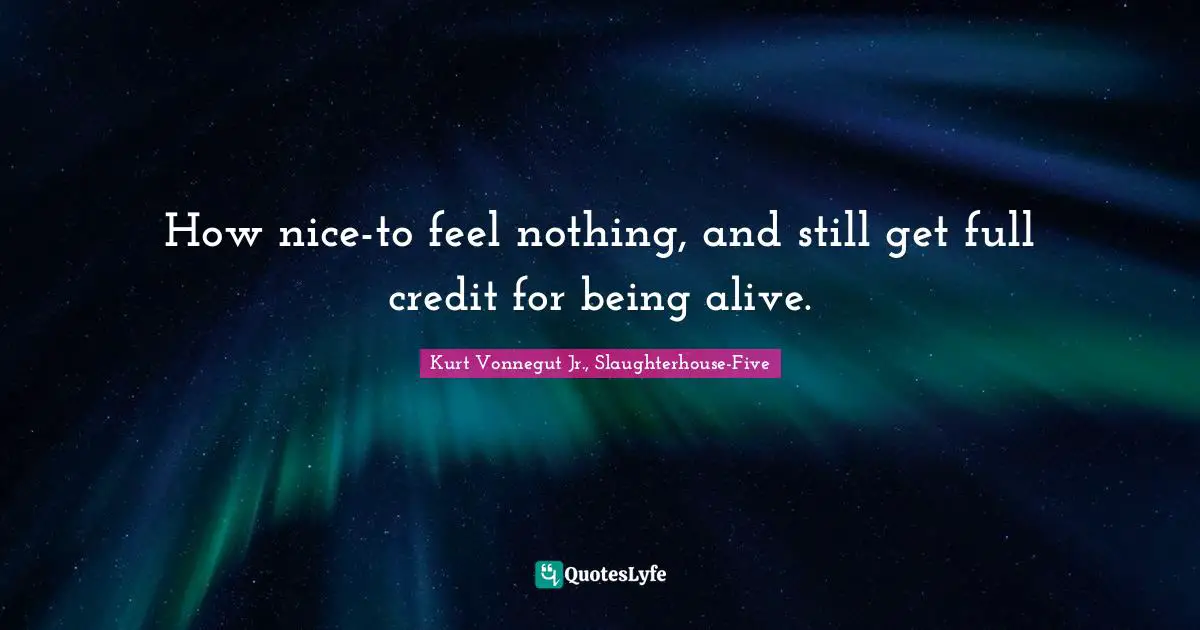 How nice-to feel nothing, and still get full credit for being alive.