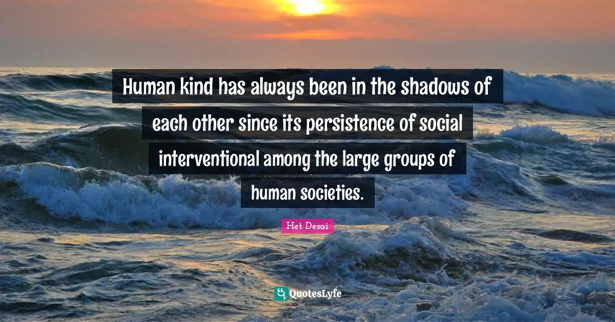 Human kind has always been in the shadows of each other since its persistence of social interventional among the large groups of human societies.