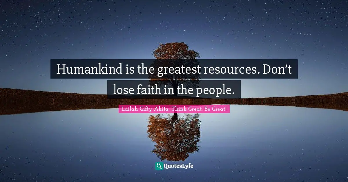 Wisdom Of Quotes: "Humankind is the greatest resources. Don’t lose faith in the people."