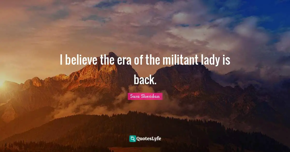 Militant Quotes: "I believe the era of the militant lady is back."